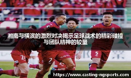 湘南与横滨的激烈对决揭示足球战术的精彩碰撞与团队精神的较量