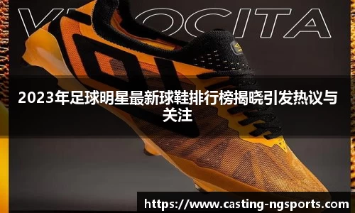 2023年足球明星最新球鞋排行榜揭晓引发热议与关注