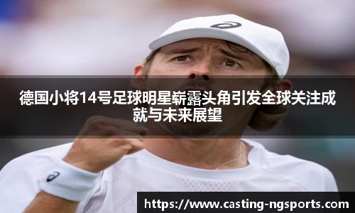 德国小将14号足球明星崭露头角引发全球关注成就与未来展望