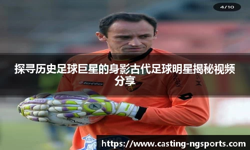 探寻历史足球巨星的身影古代足球明星揭秘视频分享